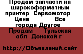 Продам запчасти на широкоформатный принтер. Сервомотор › Цена ­ 29 000 - Все города Другое » Продам   . Тульская обл.,Донской г.